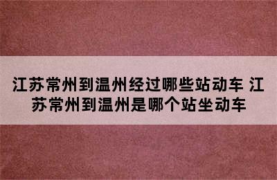 江苏常州到温州经过哪些站动车 江苏常州到温州是哪个站坐动车